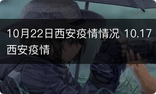 10月22日西安疫情情况 10.17西安疫情