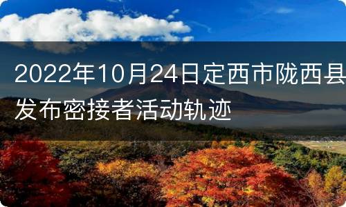 2022年10月24日定西市陇西县发布密接者活动轨迹