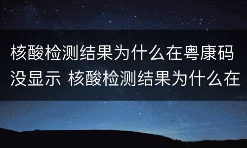 核酸检测结果为什么在粤康码没显示 核酸检测结果为什么在粤康码没显示呢