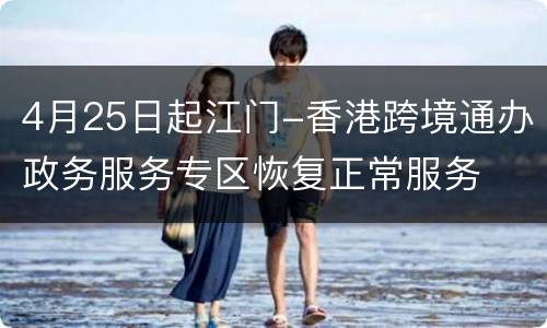 4月25日起江门-香港跨境通办政务服务专区恢复正常服务