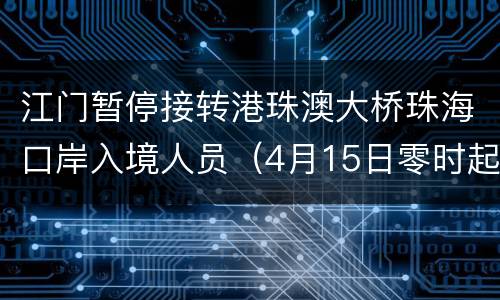 江门暂停接转港珠澳大桥珠海口岸入境人员（4月15日零时起）