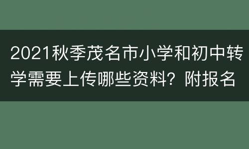 2021秋季茂名市小学和初中转学需要上传哪些资料？附报名入口
