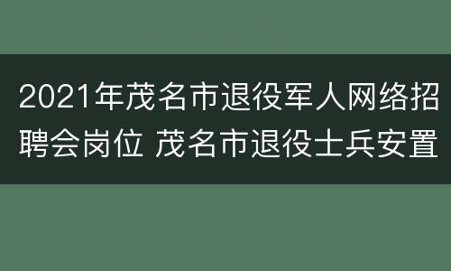 2021年茂名市退役军人网络招聘会岗位 茂名市退役士兵安置公示