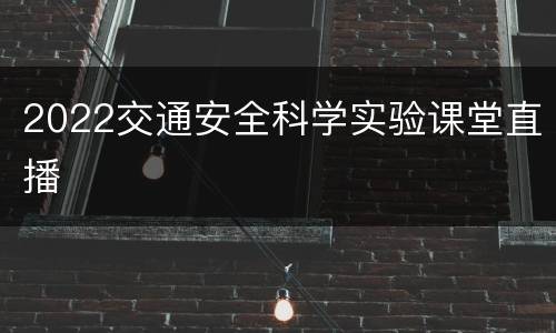 2022交通安全科学实验课堂直播