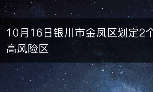 10月16日银川市金凤区划定2个高风险区