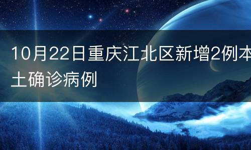 10月22日重庆江北区新增2例本土确诊病例
