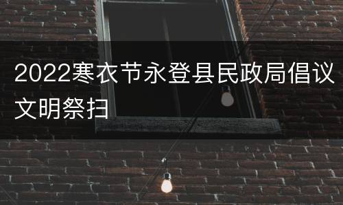 2022寒衣节永登县民政局倡议文明祭扫