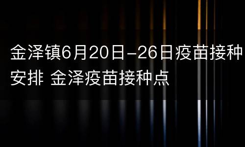 金泽镇6月20日-26日疫苗接种安排 金泽疫苗接种点