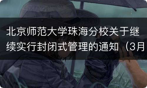 北京师范大学珠海分校关于继续实行封闭式管理的通知（3月22日发布）