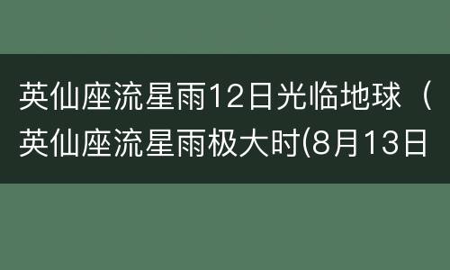 英仙座流星雨12日光临地球（英仙座流星雨极大时(8月13日）