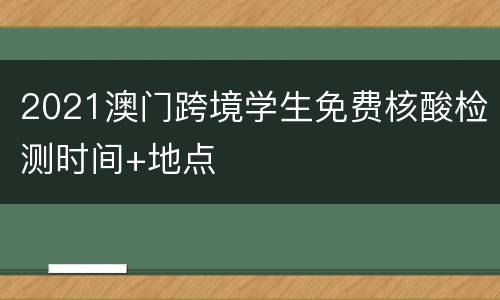 2021澳门跨境学生免费核酸检测时间+地点