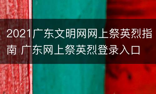 2021广东文明网网上祭英烈指南 广东网上祭英烈登录入口