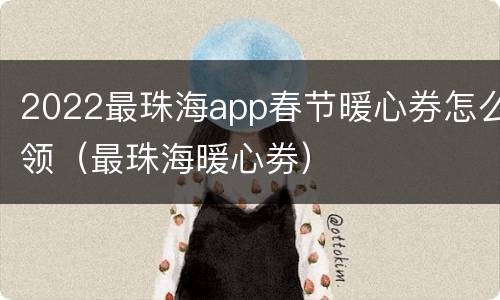 2022最珠海app春节暖心券怎么领（最珠海暖心劵）