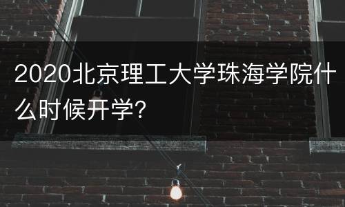 2020北京理工大学珠海学院什么时候开学？
