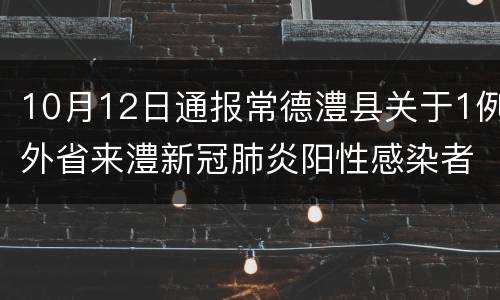 10月12日通报常德澧县关于1例外省来澧新冠肺炎阳性感染者活动轨迹的通告