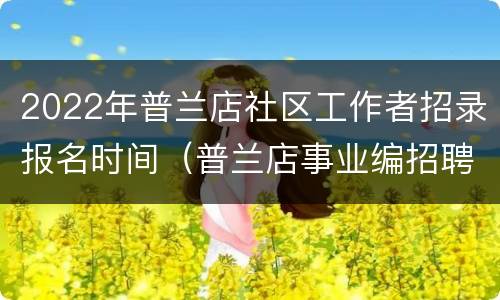 2022年普兰店社区工作者招录报名时间（普兰店事业编招聘2020）