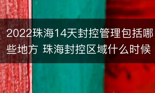 2022珠海14天封控管理包括哪些地方 珠海封控区域什么时候解封