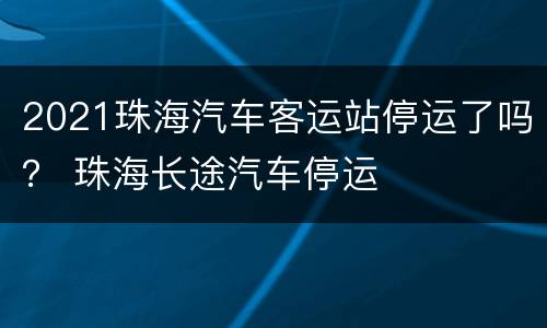 2021珠海汽车客运站停运了吗？ 珠海长途汽车停运