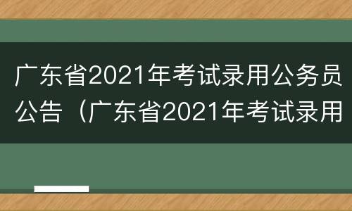 广东省2021年考试录用公务员公告（广东省2021年考试录用公务员公告时间）