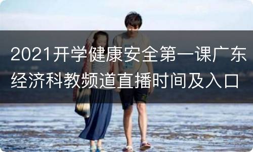 2021开学健康安全第一课广东经济科教频道直播时间及入口