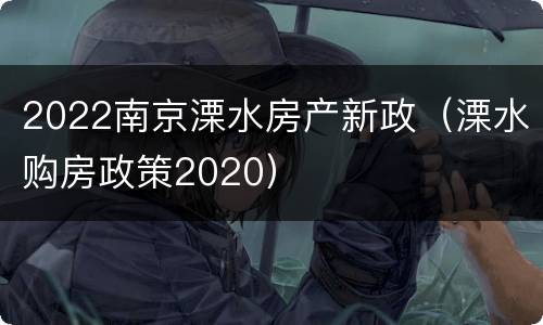 2022南京溧水房产新政（溧水购房政策2020）