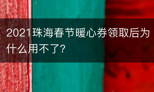 2021珠海春节暖心券领取后为什么用不了？