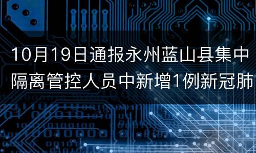 10月19日通报永州蓝山县集中隔离管控人员中新增1例新冠肺炎无症状感染者