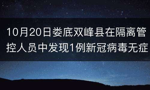 10月20日娄底双峰县在隔离管控人员中发现1例新冠病毒无症状感染者