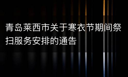 青岛莱西市关于寒衣节期间祭扫服务安排的通告
