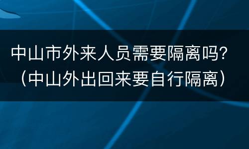 中山市外来人员需要隔离吗？（中山外出回来要自行隔离）