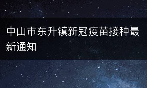 中山市东升镇新冠疫苗接种最新通知
