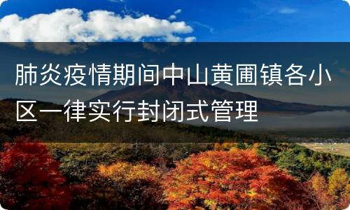 肺炎疫情期间中山黄圃镇各小区一律实行封闭式管理