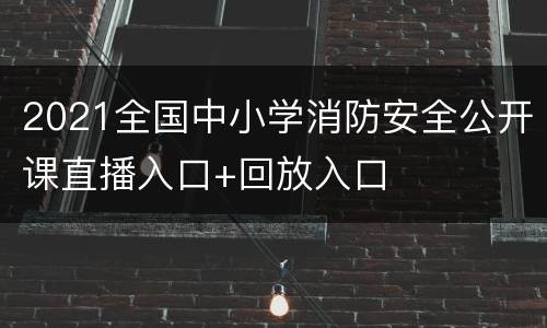 2021全国中小学消防安全公开课直播入口+回放入口