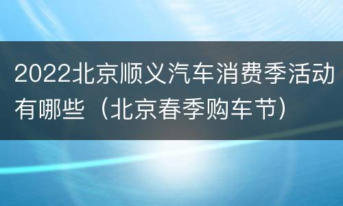 2022北京顺义汽车消费季活动有哪些（北京春季购车节）