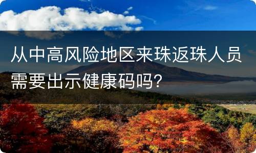 从中高风险地区来珠返珠人员需要出示健康码吗？
