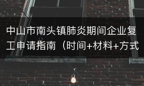 中山市南头镇肺炎期间企业复工申请指南（时间+材料+方式）