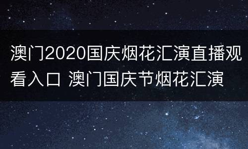 澳门2020国庆烟花汇演直播观看入口 澳门国庆节烟花汇演