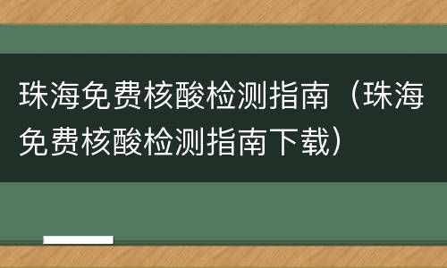 珠海免费核酸检测指南（珠海免费核酸检测指南下载）