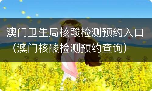 澳门卫生局核酸检测预约入口（澳门核酸检测预约查询）