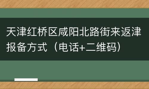 天津红桥区咸阳北路街来返津报备方式（电话+二维码）