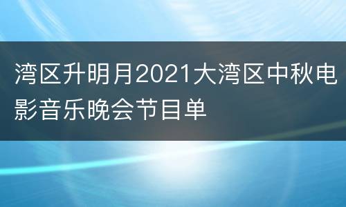 湾区升明月2021大湾区中秋电影音乐晚会节目单