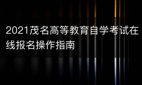 2021茂名高等教育自学考试在线报名操作指南