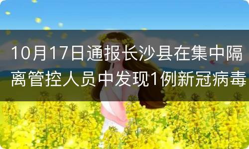 10月17日通报长沙县在集中隔离管控人员中发现1例新冠病毒无症状感染者
