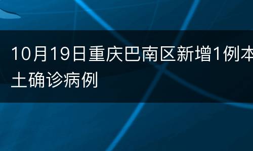 10月19日重庆巴南区新增1例本土确诊病例