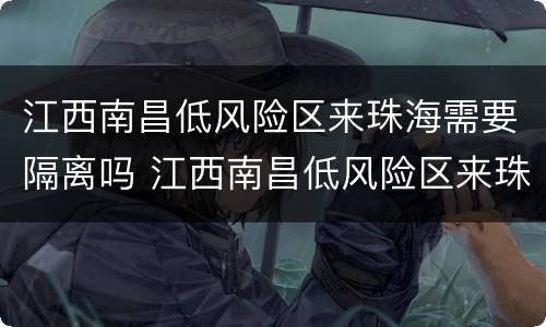 江西南昌低风险区来珠海需要隔离吗 江西南昌低风险区来珠海需要隔离吗现在