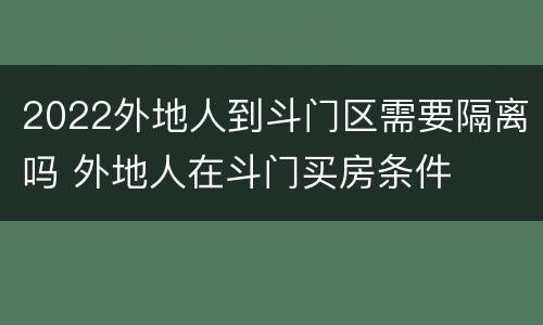 2022外地人到斗门区需要隔离吗 外地人在斗门买房条件