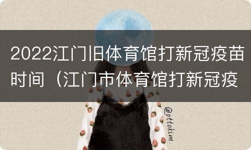 2022江门旧体育馆打新冠疫苗时间（江门市体育馆打新冠疫苗时间）