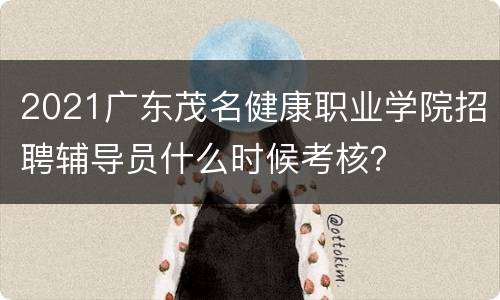 2021广东茂名健康职业学院招聘辅导员什么时候考核？
