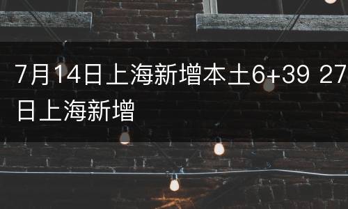 7月14日上海新增本土6+39 27日上海新增