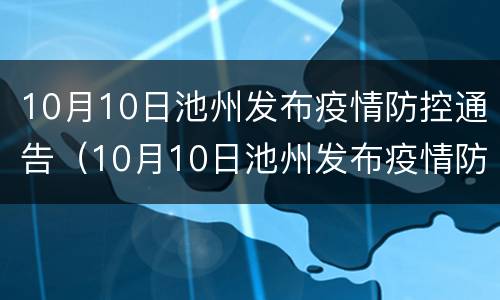 10月10日池州发布疫情防控通告（10月10日池州发布疫情防控通告会议）
